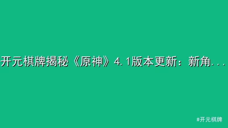开元棋牌 - 开元棋牌揭秘《原神》4.1版本更新：新角色与水下探索引热议 配图1
