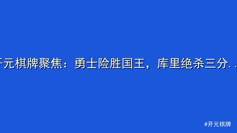 开元棋牌 - 开元棋牌聚焦：勇士险胜国王，库里绝杀三分成焦点 配图1