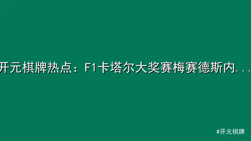 开元棋牌热点：F1卡塔尔大奖赛梅赛德斯内斗引热议
