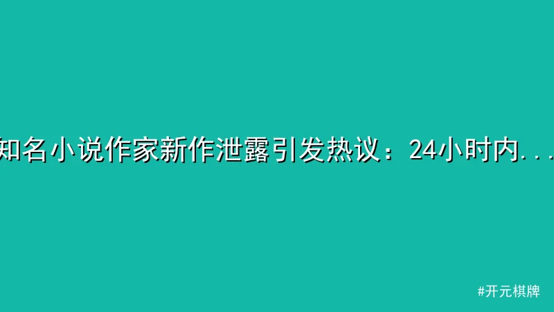 开元棋牌 - 知名小说作家新作泄露引发热议：24小时内掀起版权争议浪潮 配图1