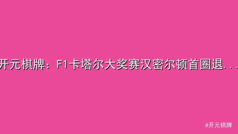 开元棋牌：F1卡塔尔大奖赛汉密尔顿首圈退赛引争议